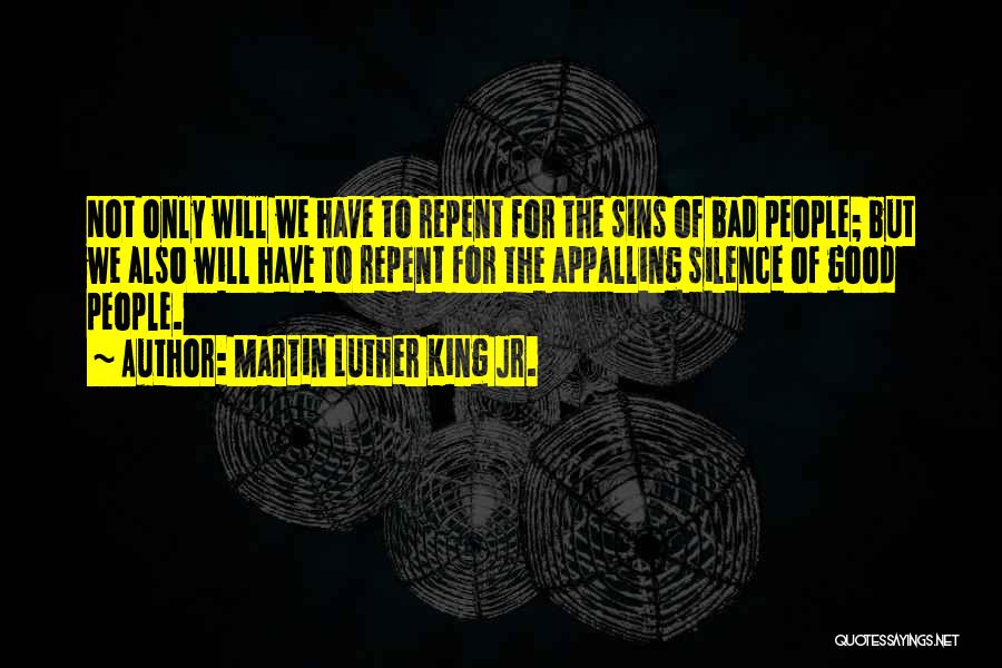 Martin Luther King Jr. Quotes: Not Only Will We Have To Repent For The Sins Of Bad People; But We Also Will Have To Repent