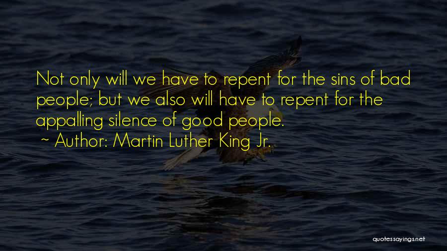 Martin Luther King Jr. Quotes: Not Only Will We Have To Repent For The Sins Of Bad People; But We Also Will Have To Repent