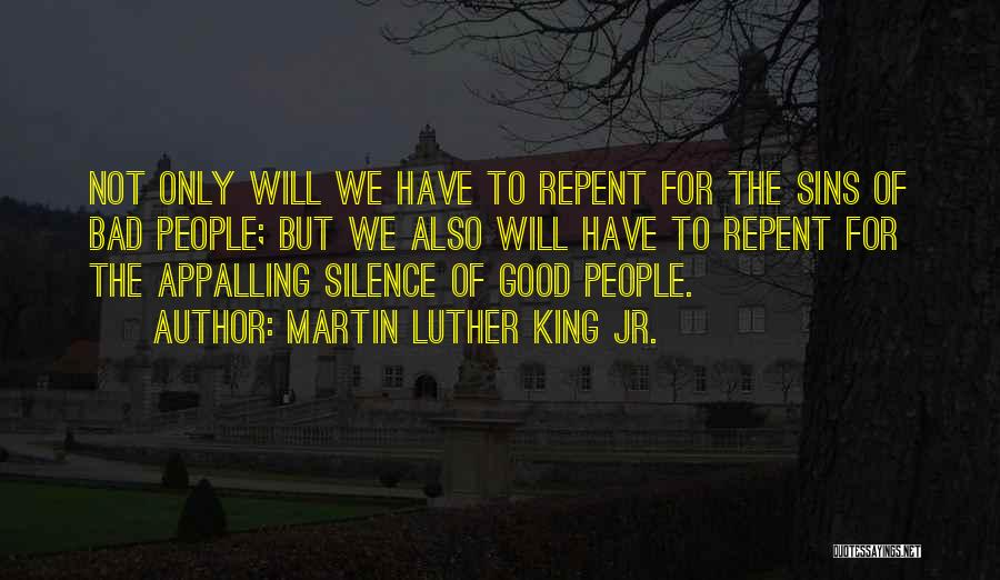 Martin Luther King Jr. Quotes: Not Only Will We Have To Repent For The Sins Of Bad People; But We Also Will Have To Repent