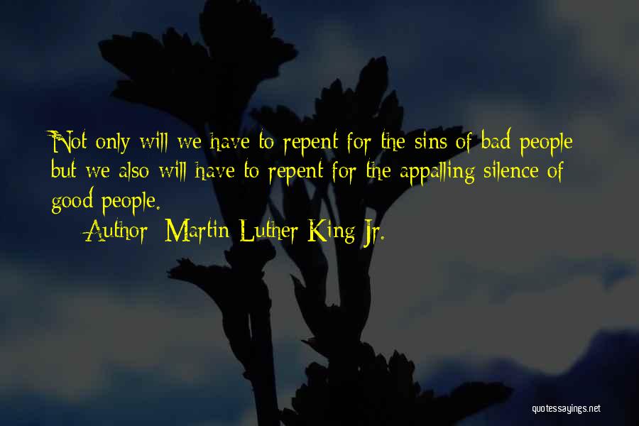 Martin Luther King Jr. Quotes: Not Only Will We Have To Repent For The Sins Of Bad People; But We Also Will Have To Repent