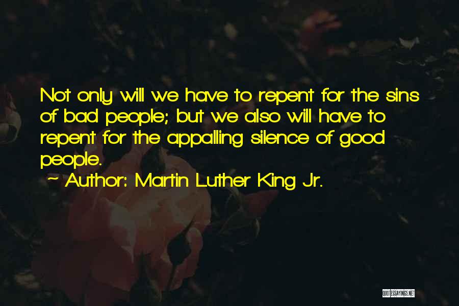 Martin Luther King Jr. Quotes: Not Only Will We Have To Repent For The Sins Of Bad People; But We Also Will Have To Repent