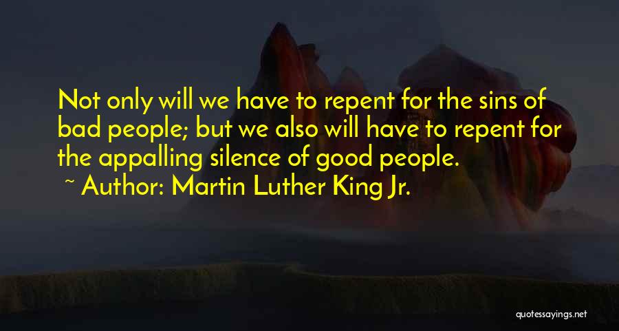 Martin Luther King Jr. Quotes: Not Only Will We Have To Repent For The Sins Of Bad People; But We Also Will Have To Repent