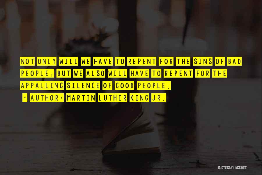Martin Luther King Jr. Quotes: Not Only Will We Have To Repent For The Sins Of Bad People; But We Also Will Have To Repent