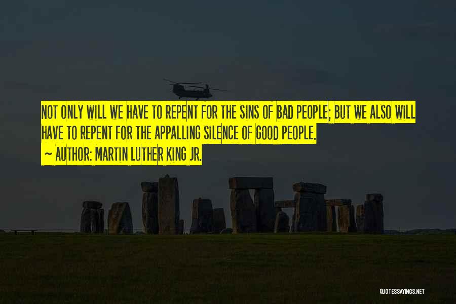 Martin Luther King Jr. Quotes: Not Only Will We Have To Repent For The Sins Of Bad People; But We Also Will Have To Repent