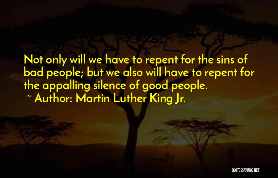 Martin Luther King Jr. Quotes: Not Only Will We Have To Repent For The Sins Of Bad People; But We Also Will Have To Repent