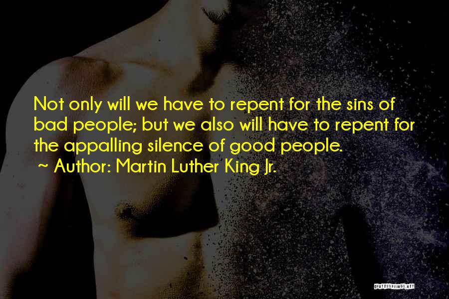 Martin Luther King Jr. Quotes: Not Only Will We Have To Repent For The Sins Of Bad People; But We Also Will Have To Repent