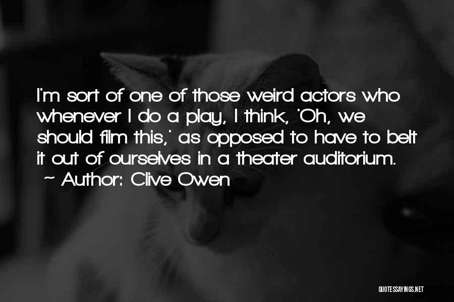 Clive Owen Quotes: I'm Sort Of One Of Those Weird Actors Who Whenever I Do A Play, I Think, 'oh, We Should Film