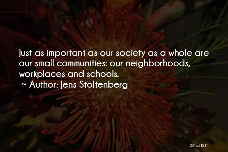 Jens Stoltenberg Quotes: Just As Important As Our Society As A Whole Are Our Small Communities: Our Neighborhoods, Workplaces And Schools.
