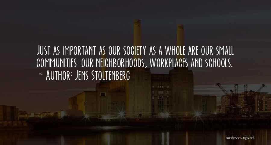 Jens Stoltenberg Quotes: Just As Important As Our Society As A Whole Are Our Small Communities: Our Neighborhoods, Workplaces And Schools.