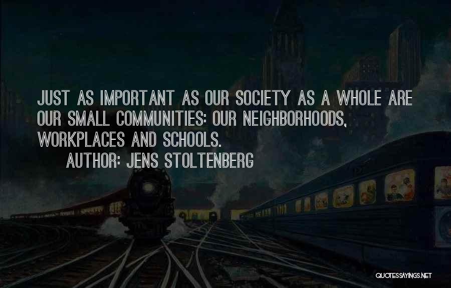 Jens Stoltenberg Quotes: Just As Important As Our Society As A Whole Are Our Small Communities: Our Neighborhoods, Workplaces And Schools.