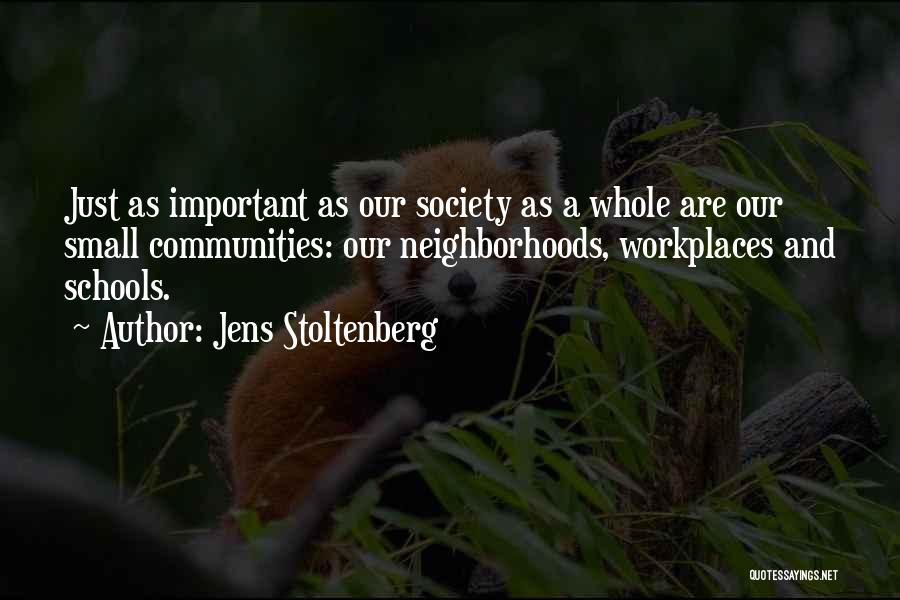 Jens Stoltenberg Quotes: Just As Important As Our Society As A Whole Are Our Small Communities: Our Neighborhoods, Workplaces And Schools.