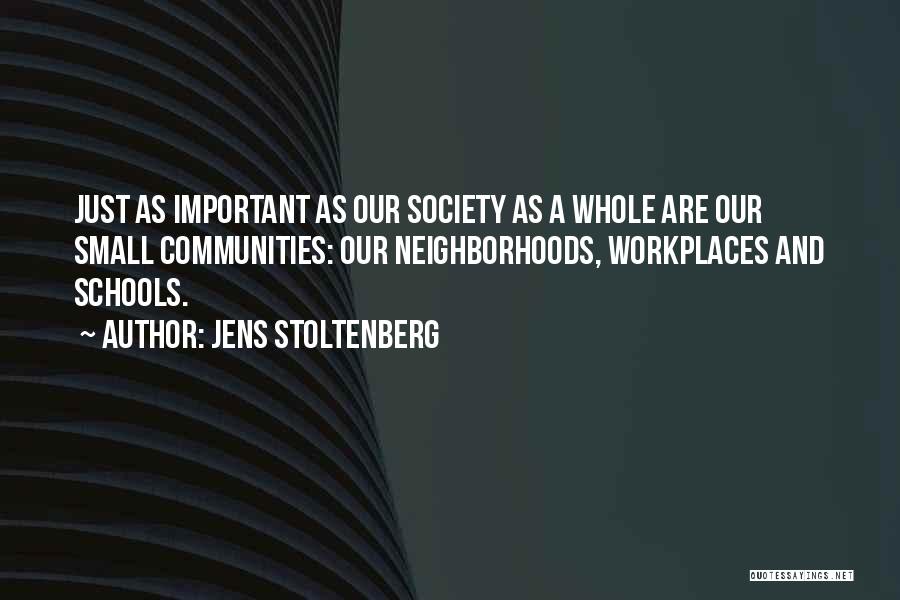 Jens Stoltenberg Quotes: Just As Important As Our Society As A Whole Are Our Small Communities: Our Neighborhoods, Workplaces And Schools.
