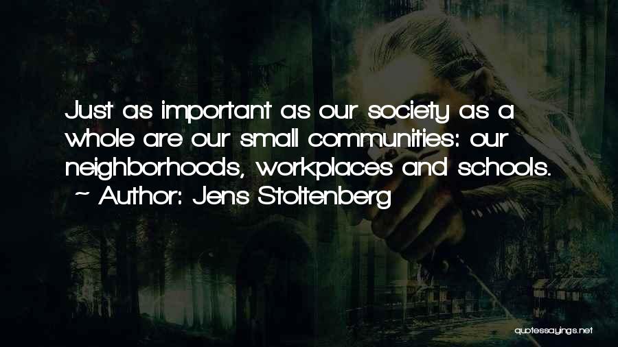Jens Stoltenberg Quotes: Just As Important As Our Society As A Whole Are Our Small Communities: Our Neighborhoods, Workplaces And Schools.