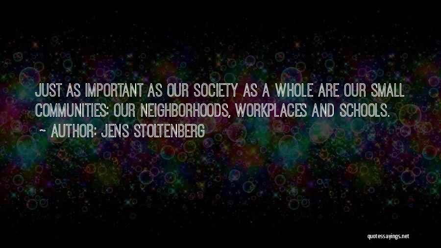 Jens Stoltenberg Quotes: Just As Important As Our Society As A Whole Are Our Small Communities: Our Neighborhoods, Workplaces And Schools.