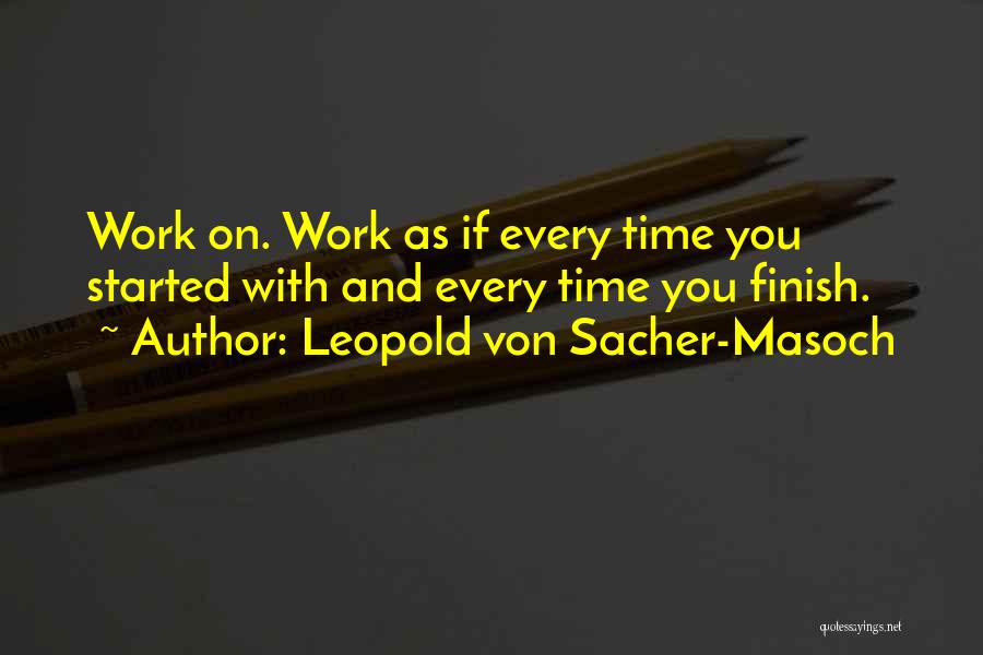 Leopold Von Sacher-Masoch Quotes: Work On. Work As If Every Time You Started With And Every Time You Finish.