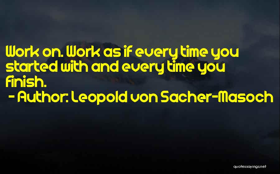 Leopold Von Sacher-Masoch Quotes: Work On. Work As If Every Time You Started With And Every Time You Finish.