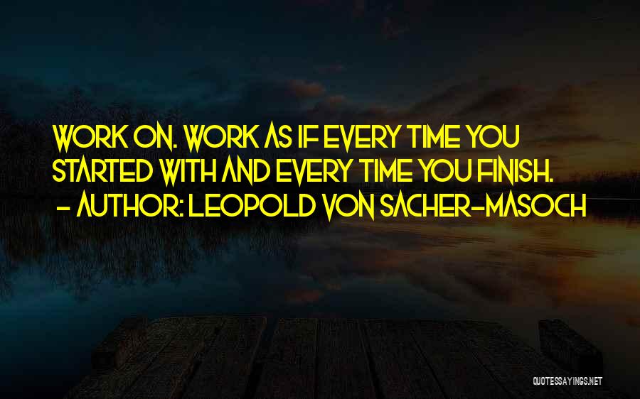 Leopold Von Sacher-Masoch Quotes: Work On. Work As If Every Time You Started With And Every Time You Finish.