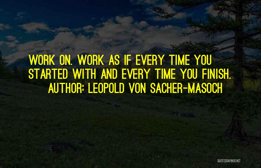 Leopold Von Sacher-Masoch Quotes: Work On. Work As If Every Time You Started With And Every Time You Finish.