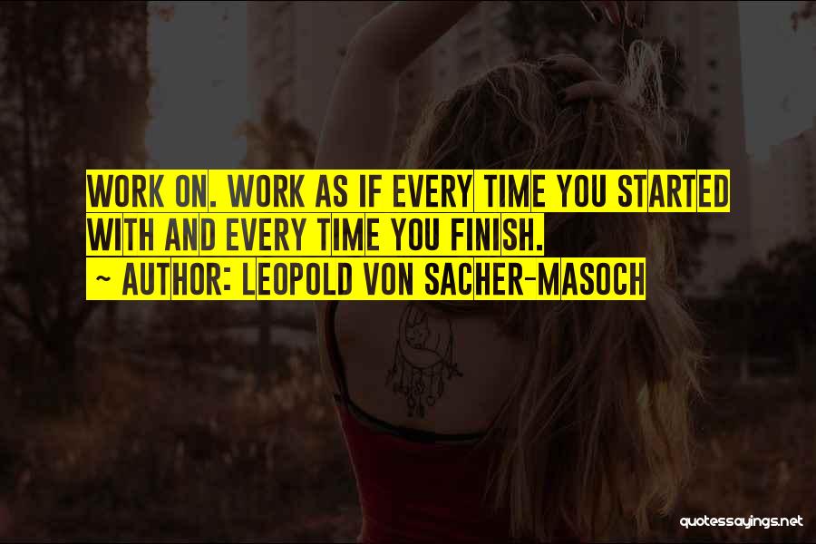 Leopold Von Sacher-Masoch Quotes: Work On. Work As If Every Time You Started With And Every Time You Finish.