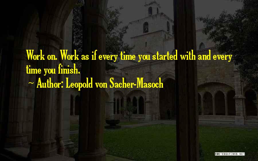 Leopold Von Sacher-Masoch Quotes: Work On. Work As If Every Time You Started With And Every Time You Finish.