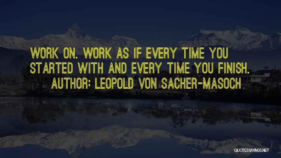 Leopold Von Sacher-Masoch Quotes: Work On. Work As If Every Time You Started With And Every Time You Finish.