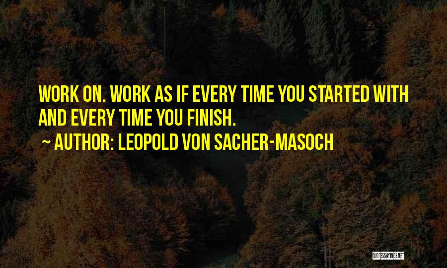 Leopold Von Sacher-Masoch Quotes: Work On. Work As If Every Time You Started With And Every Time You Finish.