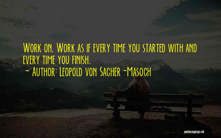 Leopold Von Sacher-Masoch Quotes: Work On. Work As If Every Time You Started With And Every Time You Finish.