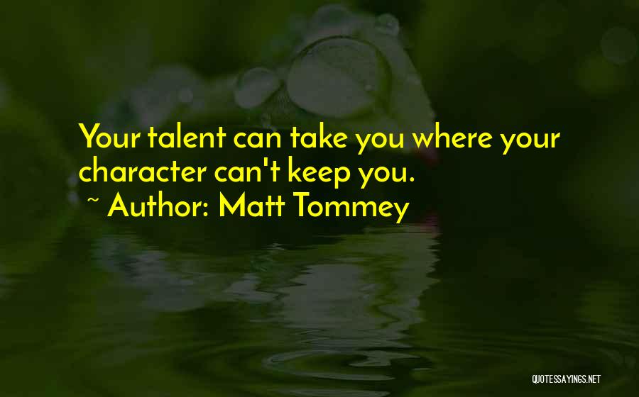 Matt Tommey Quotes: Your Talent Can Take You Where Your Character Can't Keep You.