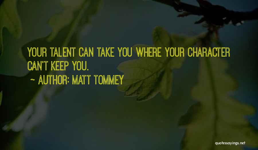 Matt Tommey Quotes: Your Talent Can Take You Where Your Character Can't Keep You.
