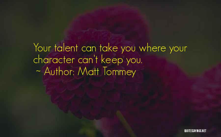 Matt Tommey Quotes: Your Talent Can Take You Where Your Character Can't Keep You.