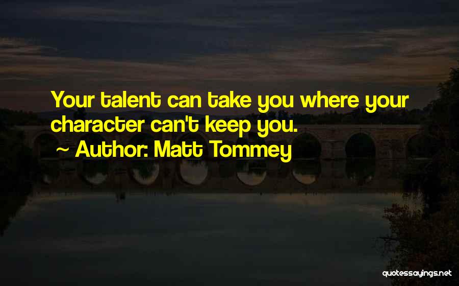 Matt Tommey Quotes: Your Talent Can Take You Where Your Character Can't Keep You.