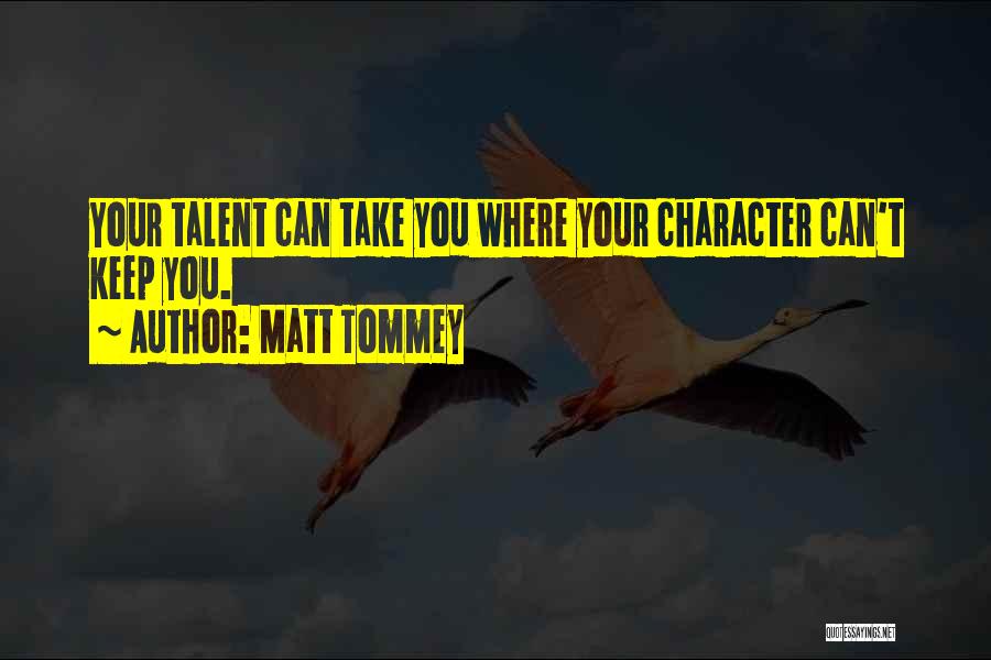 Matt Tommey Quotes: Your Talent Can Take You Where Your Character Can't Keep You.