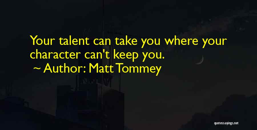 Matt Tommey Quotes: Your Talent Can Take You Where Your Character Can't Keep You.