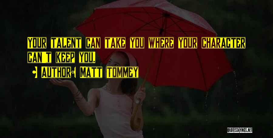 Matt Tommey Quotes: Your Talent Can Take You Where Your Character Can't Keep You.