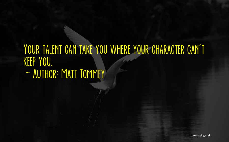 Matt Tommey Quotes: Your Talent Can Take You Where Your Character Can't Keep You.