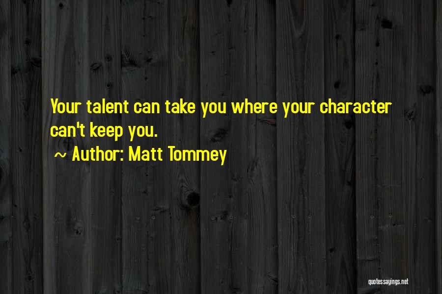 Matt Tommey Quotes: Your Talent Can Take You Where Your Character Can't Keep You.