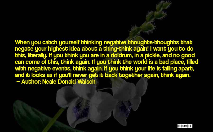 Neale Donald Walsch Quotes: When You Catch Yourself Thinking Negative Thoughts-thoughts That Negate Your Highest Idea About A Thing-think Again! I Want You To