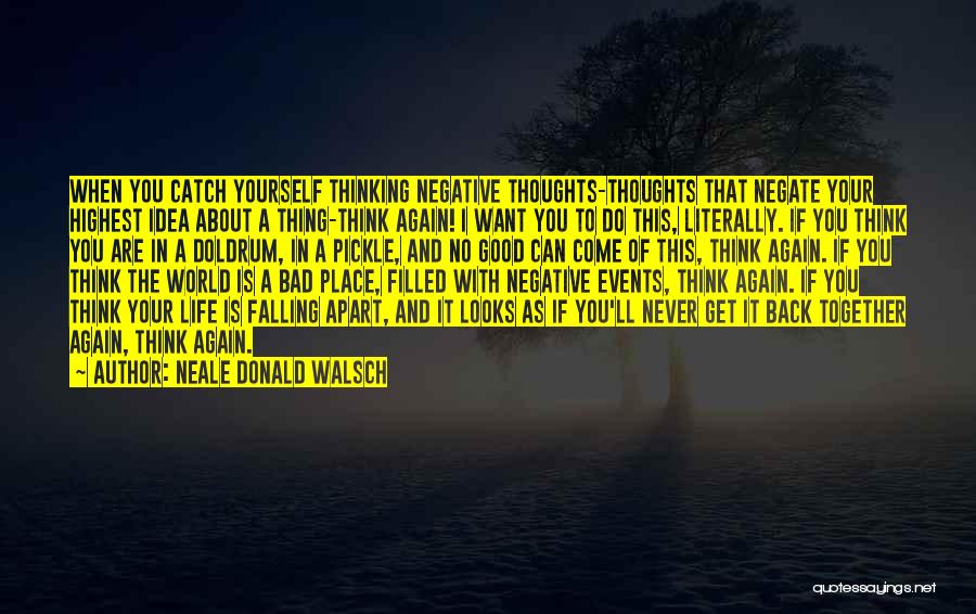 Neale Donald Walsch Quotes: When You Catch Yourself Thinking Negative Thoughts-thoughts That Negate Your Highest Idea About A Thing-think Again! I Want You To