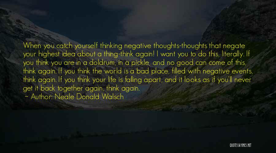 Neale Donald Walsch Quotes: When You Catch Yourself Thinking Negative Thoughts-thoughts That Negate Your Highest Idea About A Thing-think Again! I Want You To