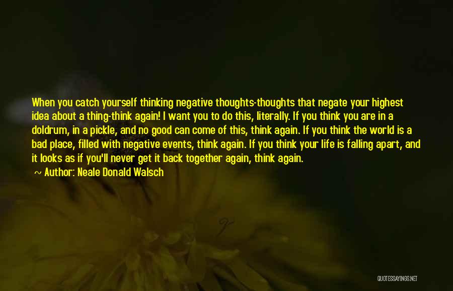 Neale Donald Walsch Quotes: When You Catch Yourself Thinking Negative Thoughts-thoughts That Negate Your Highest Idea About A Thing-think Again! I Want You To