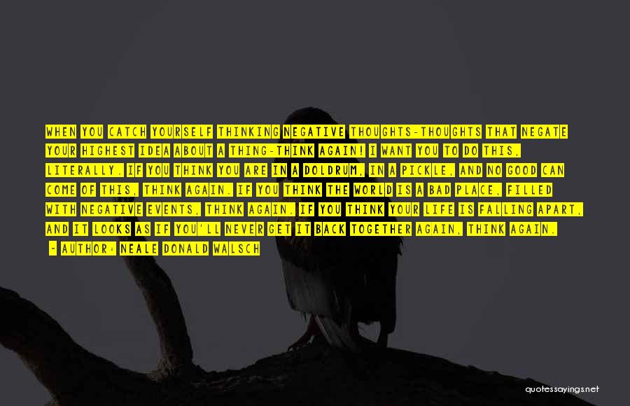 Neale Donald Walsch Quotes: When You Catch Yourself Thinking Negative Thoughts-thoughts That Negate Your Highest Idea About A Thing-think Again! I Want You To