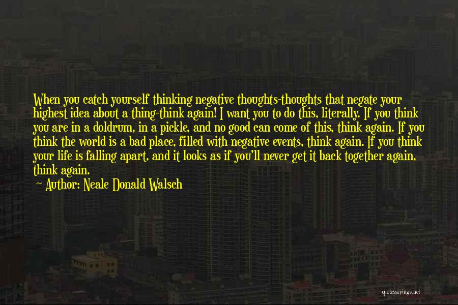 Neale Donald Walsch Quotes: When You Catch Yourself Thinking Negative Thoughts-thoughts That Negate Your Highest Idea About A Thing-think Again! I Want You To