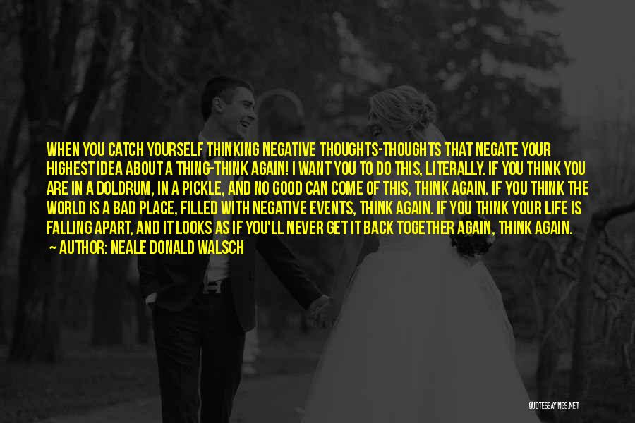 Neale Donald Walsch Quotes: When You Catch Yourself Thinking Negative Thoughts-thoughts That Negate Your Highest Idea About A Thing-think Again! I Want You To