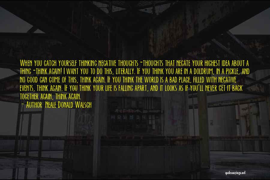 Neale Donald Walsch Quotes: When You Catch Yourself Thinking Negative Thoughts-thoughts That Negate Your Highest Idea About A Thing-think Again! I Want You To