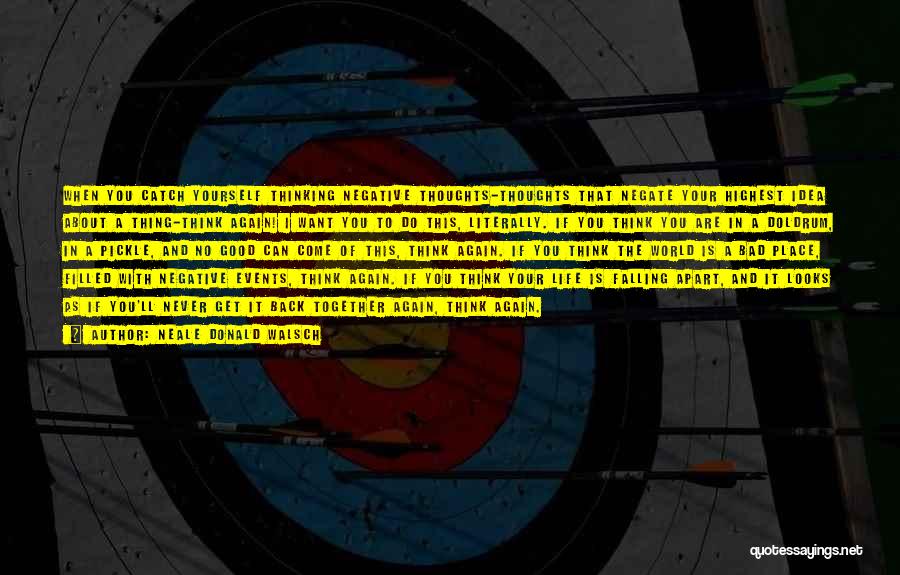 Neale Donald Walsch Quotes: When You Catch Yourself Thinking Negative Thoughts-thoughts That Negate Your Highest Idea About A Thing-think Again! I Want You To