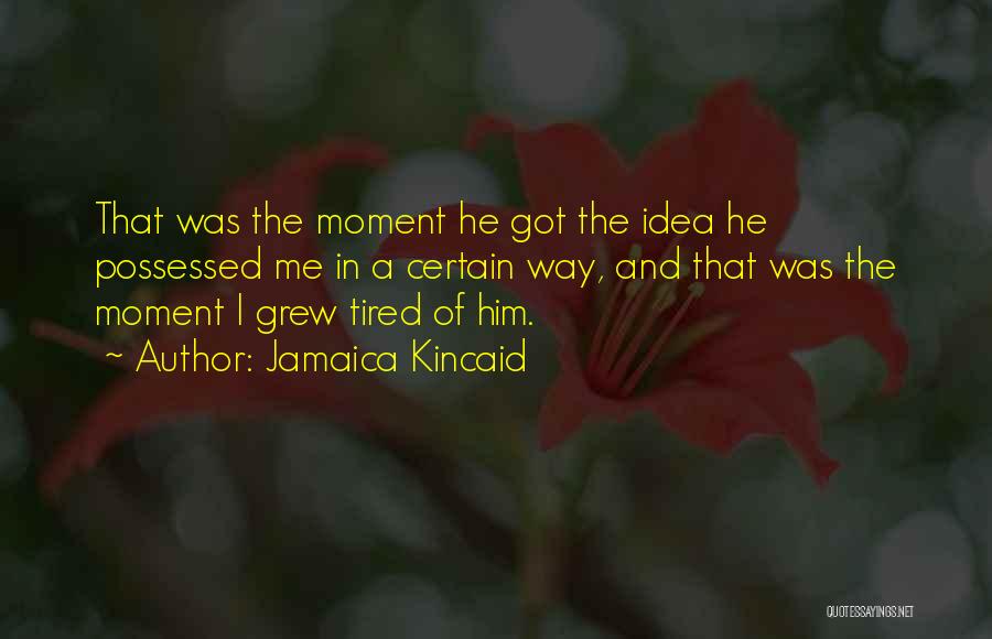 Jamaica Kincaid Quotes: That Was The Moment He Got The Idea He Possessed Me In A Certain Way, And That Was The Moment