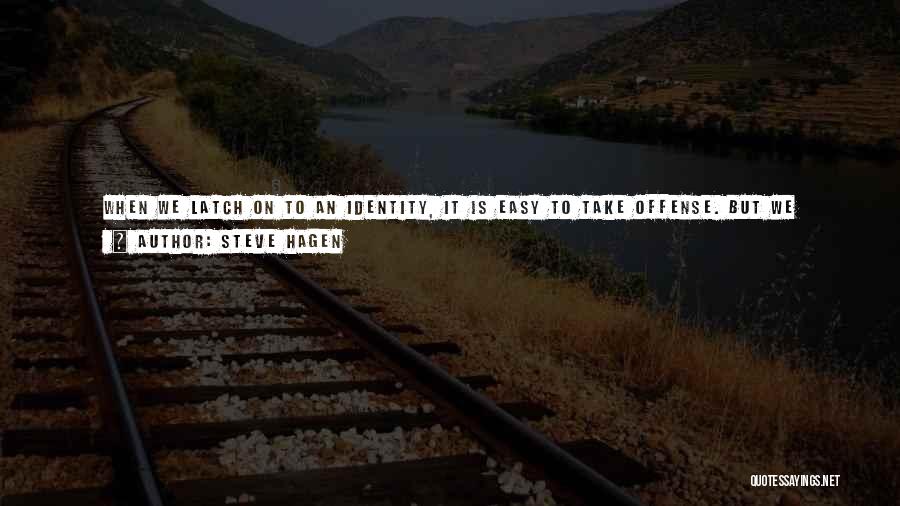 Steve Hagen Quotes: When We Latch On To An Identity, It Is Easy To Take Offense. But We Offend Ourselves. We Lock Ourselves