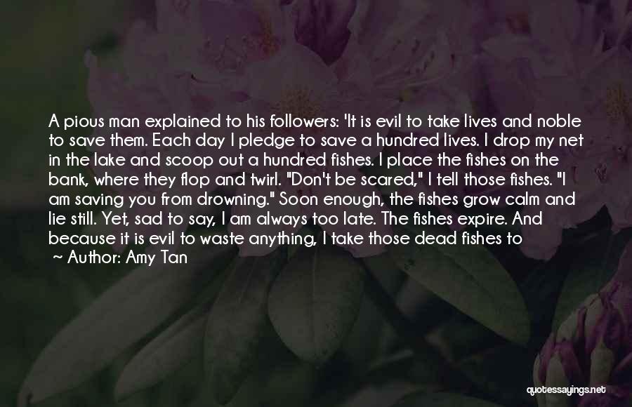 Amy Tan Quotes: A Pious Man Explained To His Followers: 'it Is Evil To Take Lives And Noble To Save Them. Each Day