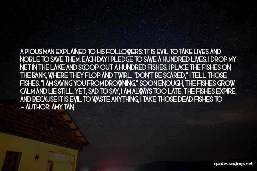 Amy Tan Quotes: A Pious Man Explained To His Followers: 'it Is Evil To Take Lives And Noble To Save Them. Each Day