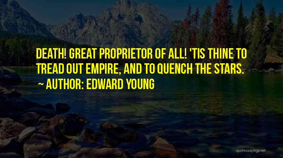 Edward Young Quotes: Death! Great Proprietor Of All! 'tis Thine To Tread Out Empire, And To Quench The Stars.